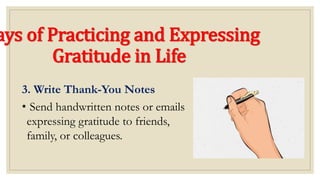 ays of Practicing and Expressing
Gratitude in Life
3. Write Thank-You Notes
• Send handwritten notes or emails
expressing gratitude to friends,
family, or colleagues.
 