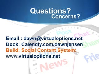 Questions?
Concerns?
Email : dawn@virtualoptions.net
Book: Calendly.com/dawnjensen
Build: Social Content System:
www.virtualoptions.net
 