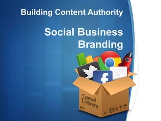 Social Business
Branding
Building Content Authority
 