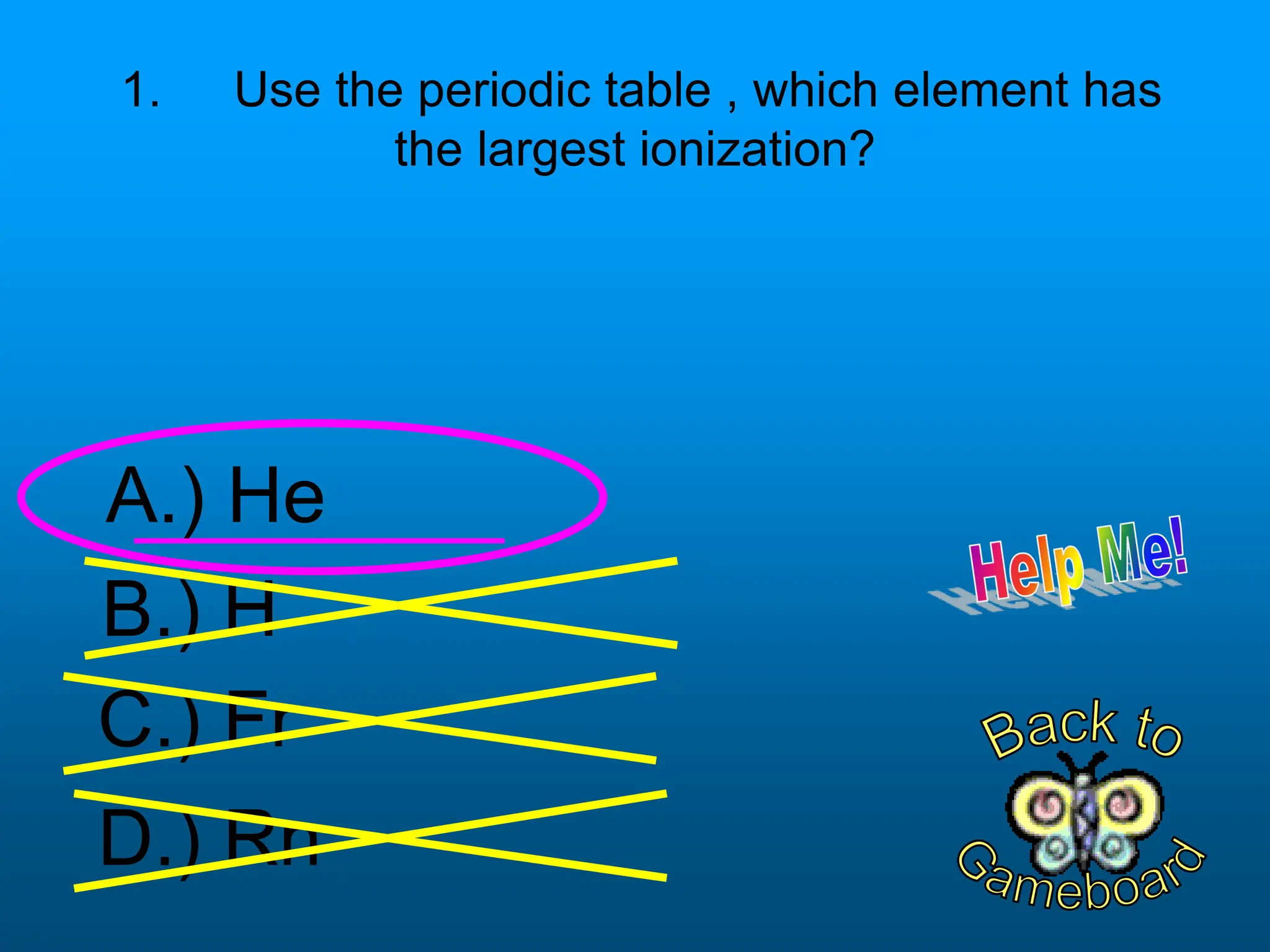 A.) He
B.) H
C.) Fr
D.) Rn
1. Use the periodic table , which element has
the largest ionization?