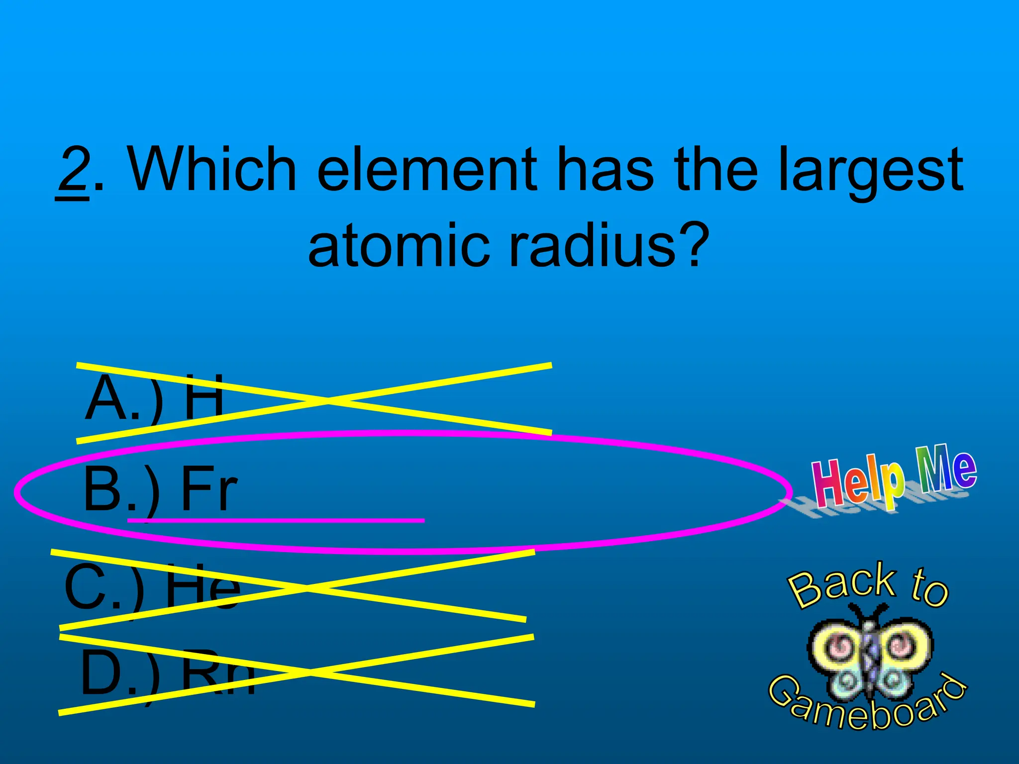 2. Which element has the largest
atomic radius?
A.) H
B.) Fr
C.) He
D.) Rn