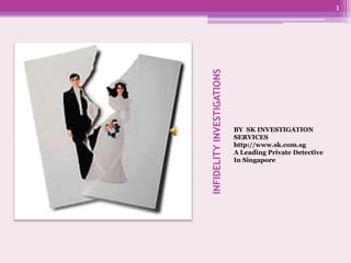 1




INFIDELITY INVESTIGATIONS
                            BY SK INVESTIGATION
                            SERVICES
                            http://www.sk.com.sg
                            A Leading Private Detective
                            In Singapore
 