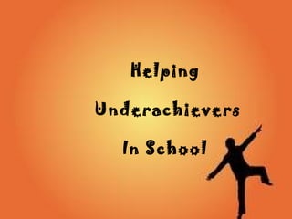 How to
Helping
Underachievers
In School
 