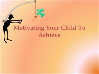 Motivating Your Child To
Achieve
 