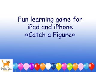 Fun learning game for
iPad and iPhone
«Catch a Figure»
 