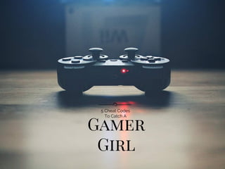 Gamer
Girl
5 Cheat Codes
To Catch A
 
