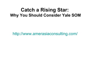 Catch a Rising Star:
Why You Should Consider Yale SOM



 http://www.amerasiaconsulting.com/
 