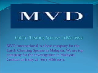 MVD International is a best company for the
Catch Cheating Spouse in Malaysia. We are top
company for the investigation in Malaysia.
Contact us today at +603 7866 0071.
 