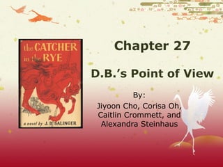 Chapter 27 D.B.’s Point of View By: Jiyoon Cho, Corisa Oh, Caitlin Crommett, and Alexandra Steinhaus 