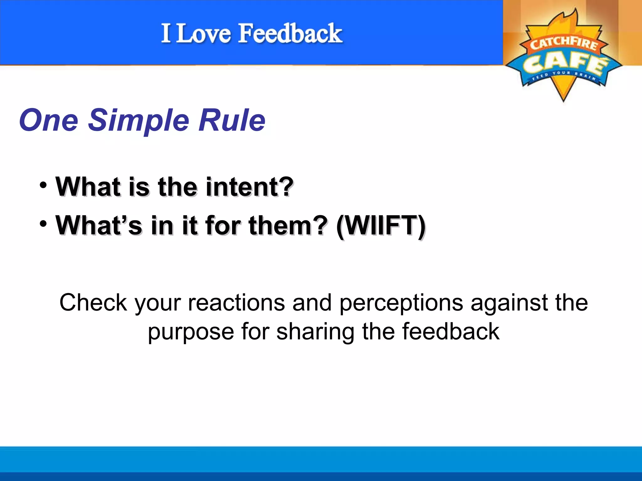 Check your reactions and perceptions against the purpose for sharing the feedback What is the intent? What ’s in it for them? (WIIFT) One Simple Rule 