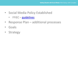 • Social Media Policy Established
• FFIEC – guidelines
• Response Plan – additional processes
• Goals
• Strategy
 