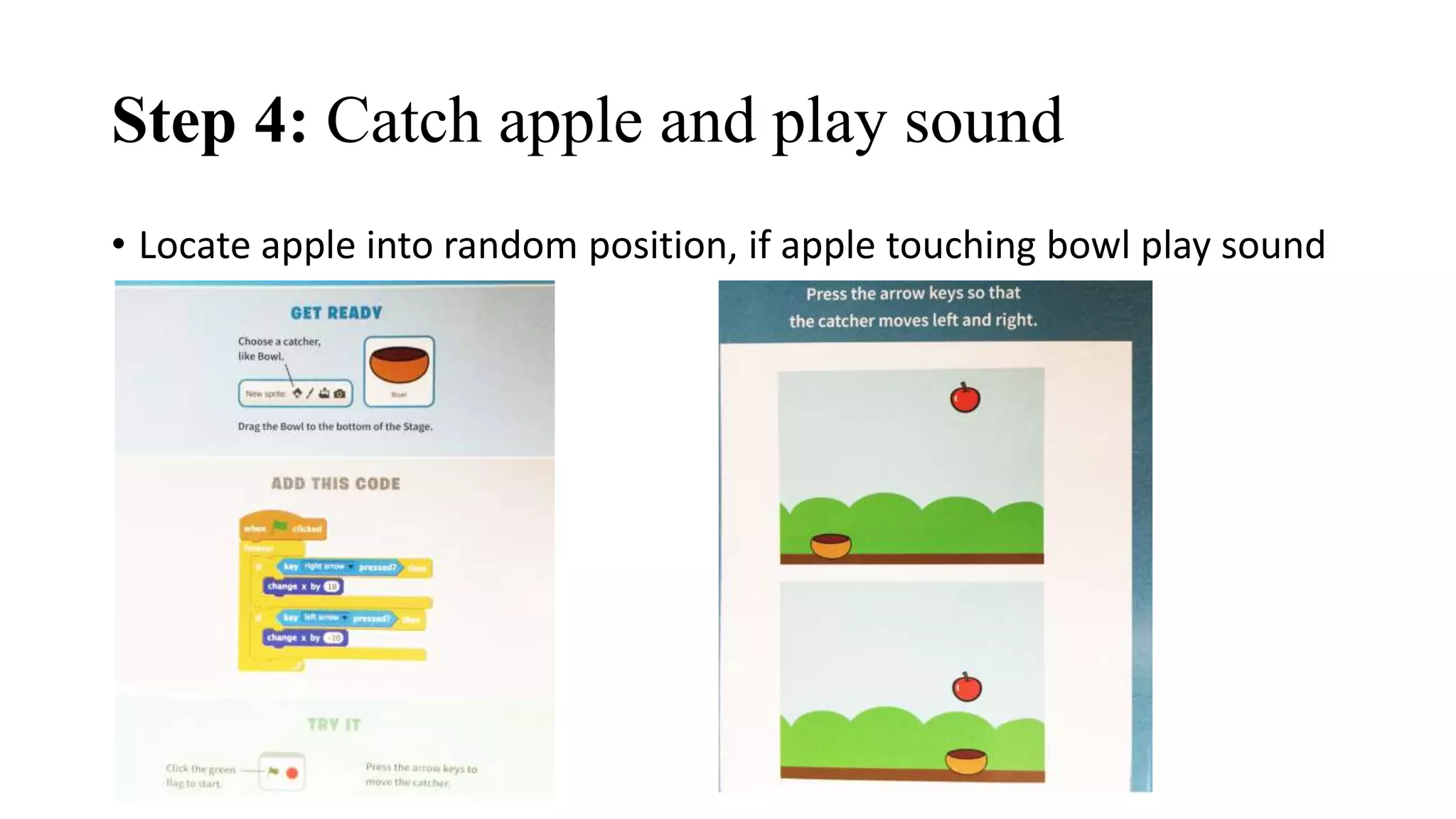 Step 4: Catch apple and play sound
• Locate apple into random position, if apple touching bowl play sound