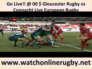 Go Live!! @ 00 $ Gloucester Rugby vs
Connacht Live European Rugby
www.watchonlinerugby.net
 