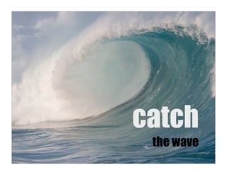 catch
 the wave
 