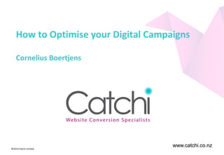 www.catchi.co.nz©2014 Catchi Limited
www.catchi.co.nz
How to Optimise your Digital Campaigns
Cornelius Boertjens
 