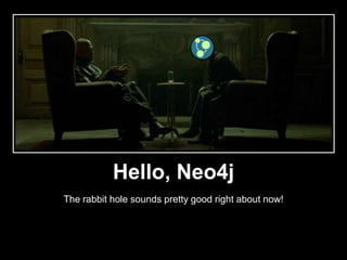 Hello, Neo4j
The rabbit hole sounds pretty good right about now!
 