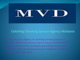 We are top class Agency of catching cheating spouse in
Malaysia. MVD International agency has an excellent track
record of successfully investigating & solving many cases
related of catching cheating spouse in Malaysia. Contact us
today at +603 7866 0071.
 