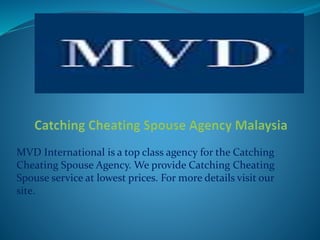 MVD International is a top class agency for the Catching
Cheating Spouse Agency. We provide Catching Cheating
Spouse service at lowest prices. For more details visit our
site.
 