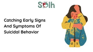 Catching Early Signs
And Symptoms Of
Suicidal Behavior
 