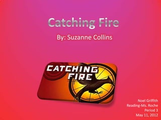 By: Suzanne Collins




                            Noel Griffith
                      Reading-Ms. Roche
                               Period 3
                           May 11, 2012
 