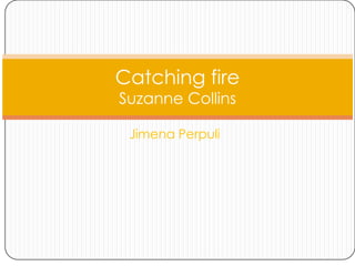 Catching fire
Suzanne Collins

 Jimena Perpuli
 