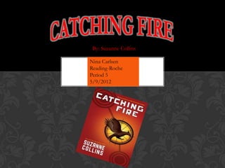 By: Suzanne Collins

Nina Carlsen
Reading-Roche
Period 5
5/9/2012
 