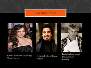 STARRING ACTORS




                                                        Peeta Mellark played
Katniss Everdeen played by:    Haymitch played by: Al   by: Alexander
Alison Stoner                  Pacino                   Ludwig
 