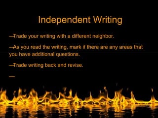 Independent Writing
—Trade your writing with a different neighbor.
—As you read the writing, mark if there are any areas that
you have additional questions.
—Trade writing back and revise.
—
 