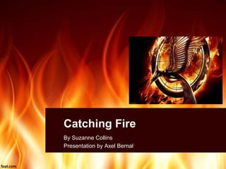 Catching Fire
By Suzanne Collins
Presentation by Axel Bernal
 