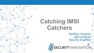 Catching IMSI
Catchers
Geoffrey Vaughan
@mrvaughan
Security Engineer
 