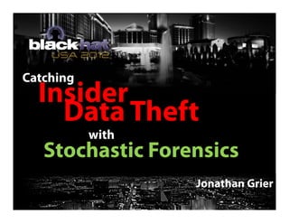 Catching
Insider
Data Theft
with
Stochastic Forensics
Jonathan Grier
 