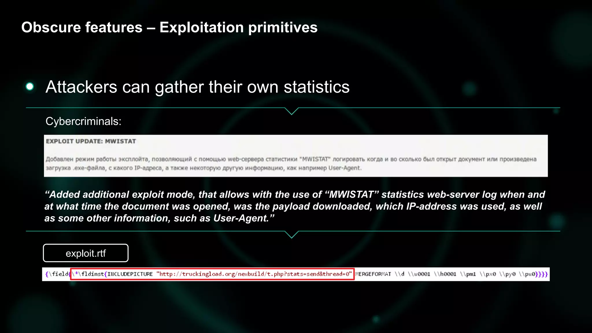Obscure features – Exploitation primitives
“Added additional exploit mode, that allows with the use of “MWISTAT” statistics web-server log when and
at what time the document was opened, was the payload downloaded, which IP-address was used, as well
as some other information, such as User-Agent.”
Attackers can gather their own statistics
Cybercriminals:
exploit.rtf
 