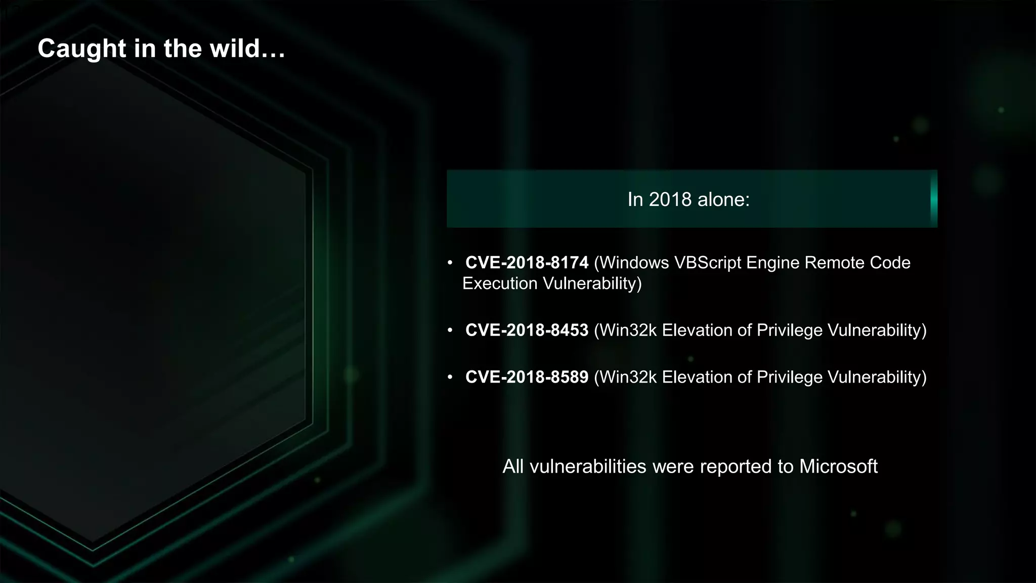 12
Caught in the wild…
• CVE-2018-8174 (Windows VBScript Engine Remote Code
Execution Vulnerability)
• CVE-2018-8453 (Win32k Elevation of Privilege Vulnerability)
• CVE-2018-8589 (Win32k Elevation of Privilege Vulnerability)
In 2018 alone:
All vulnerabilities were reported to Microsoft
 