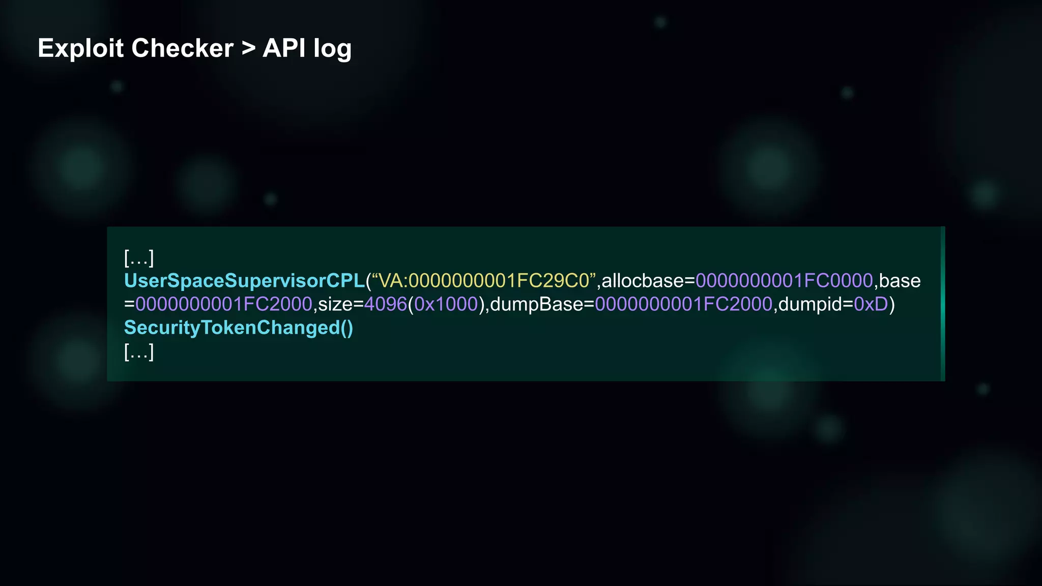 Exploit Checker > API log
[…]
UserSpaceSupervisorCPL(“VA:0000000001FC29C0”,allocbase=0000000001FC0000,base
=0000000001FC2000,size=4096(0x1000),dumpBase=0000000001FC2000,dumpid=0xD)
SecurityTokenChanged()
[…]
 