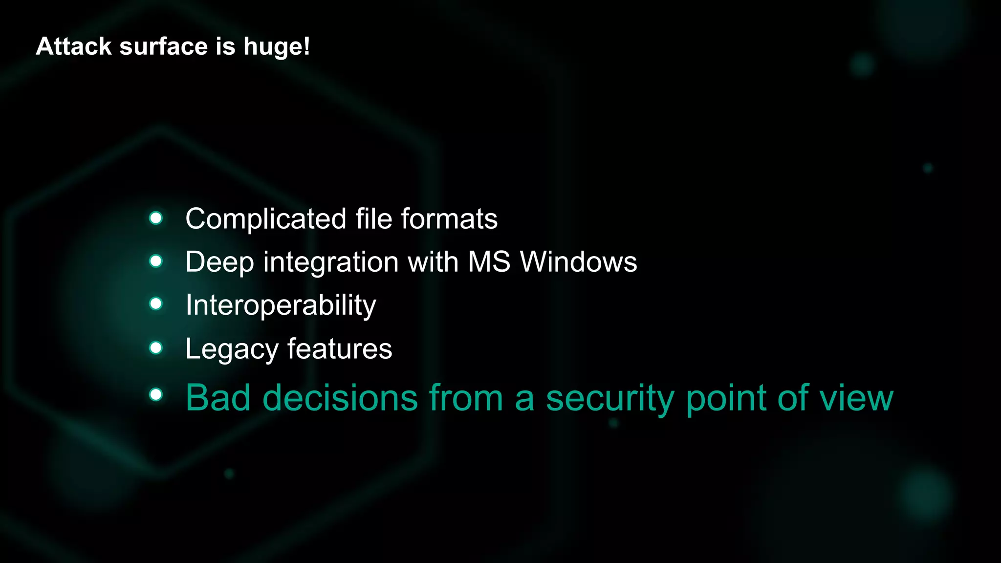Attack surface is huge!
Bad decisions from a security point of view
Complicated file formats
Deep integration with MS Windows
Interoperability
Legacy features
 