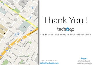 Thank You !
L E T T E C H N O L O G Y S U R P A S S Y O U R I M A G I N A T I O N
You can reach us at:
sales@techugo.com
Skype:
ankit.techugo
vaibhav_techugo
 