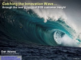 Catching the Innovation Wave…
through the new science of B2B customer insight
Dan Adams
Advanced Industrial Marketing
dan.adams@aimtolead.com
www.newproductblueprinting.com
.
© AIM, Inc.
 
