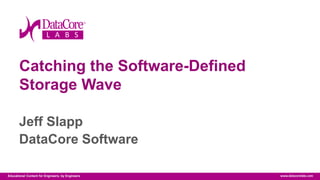 Copyright © 2014 DataCore Software Corp. – All Rights Reserved.Educational Content for Engineers, by Engineers
Catching the Software-Defined
Storage Wave
Jeff Slapp
DataCore Software
 