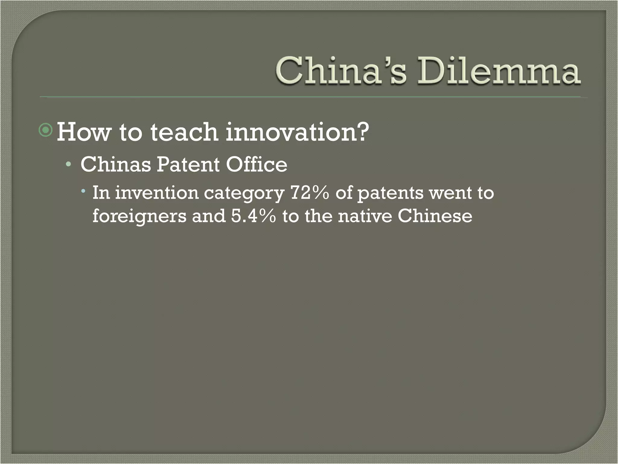 How to teach innovation? Chinas Patent Office In invention category 72% of patents went to foreigners and 5.4% to the native Chinese 