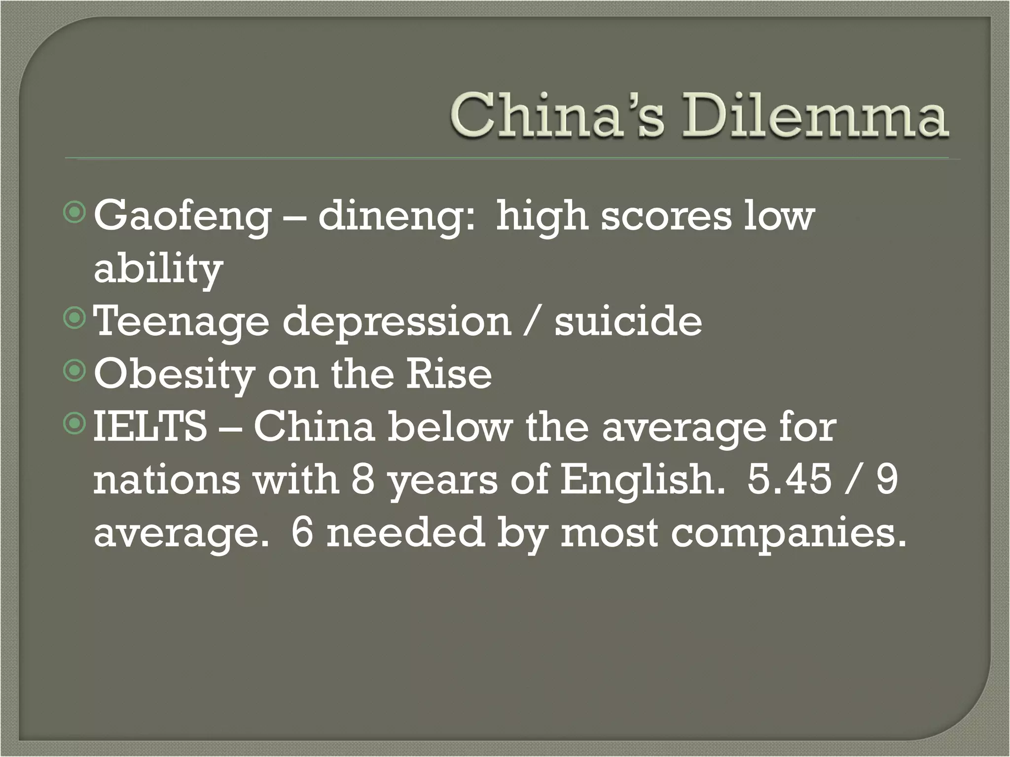 Gaofeng – dineng:  high scores low ability Teenage depression / suicide Obesity on the Rise IELTS – China below the average for nations with 8 years of English.  5.45 / 9 average.  6 needed by most companies.  