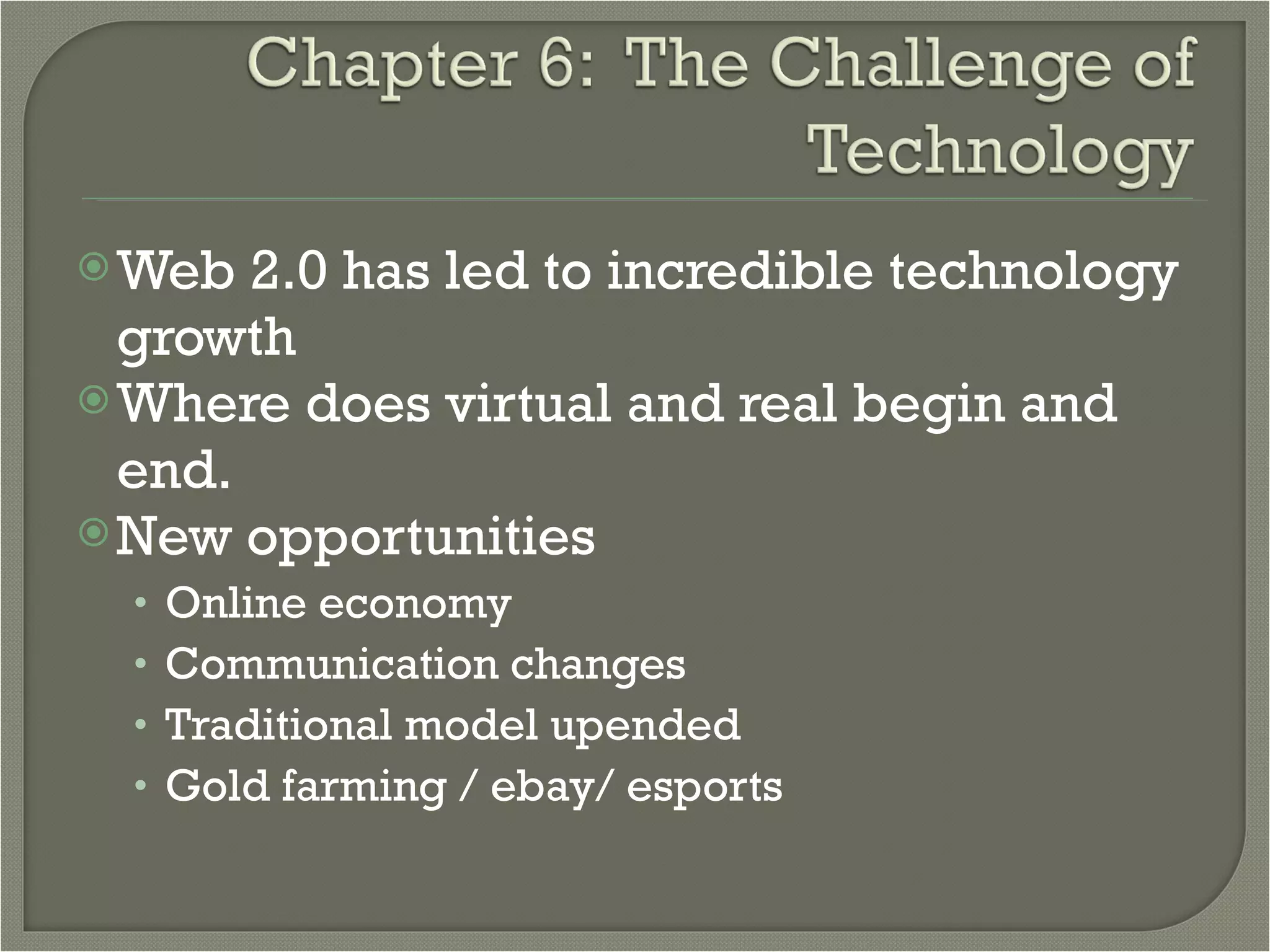 Web 2.0 has led to incredible technology growth Where does virtual and real begin and end.  New opportunities Online economy Communication changes Traditional model upended Gold farming / ebay/ esports  