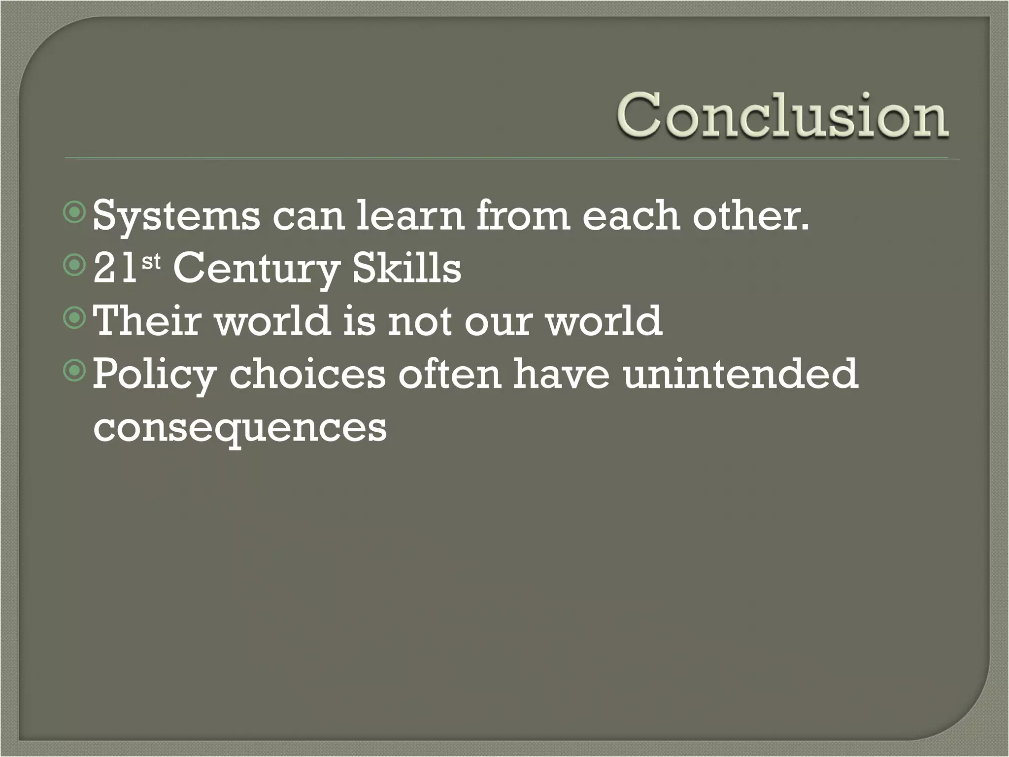 Systems can learn from each other.  21 st  Century Skills Their world is not our world Policy choices often have unintended consequences 