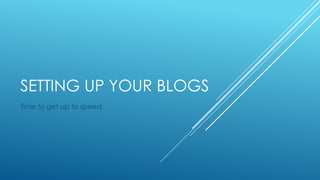 SETTING UP YOUR BLOGS
Time to get up to speed

 