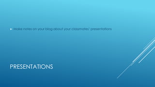 
Make notes on your blog about your classmates’ presentations
PRESENTATIONS