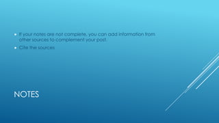 
If your notes are not complete, you can add information from
other sources to complement your post.
Cite the sources
NOTES