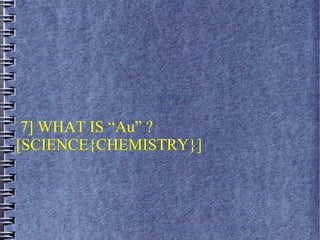 7] WHAT IS “Au” ?
[SCIENCE{CHEMISTRY}]
 