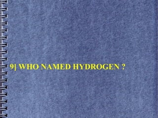 9] WHO NAMED HYDROGEN ?
 