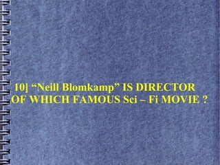 10] “Neill Blomkamp” IS DIRECTOR
OF WHICH FAMOUS Sci – Fi MOVIE ?
 