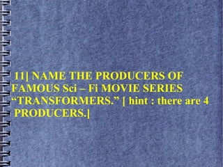 11] NAME THE PRODUCERS OF
FAMOUS Sci – Fi MOVIE SERIES
“TRANSFORMERS.” [ hint : there are 4
PRODUCERS.]
 
