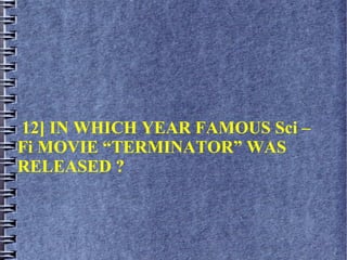 12] IN WHICH YEAR FAMOUS Sci –
Fi MOVIE “TERMINATOR” WAS
RELEASED ?
 